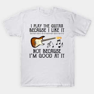 I Play The Guitar Because I Like It Not Because I'm Good At It T-Shirt